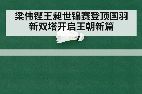 梁伟铿王昶世锦赛登顶国羽新双塔开启王朝新篇