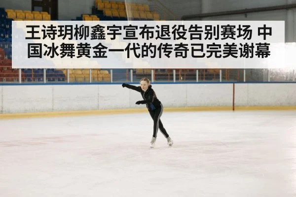 王诗玥柳鑫宇宣布退役告别赛场 中国冰舞黄金一代的传奇已完美谢幕