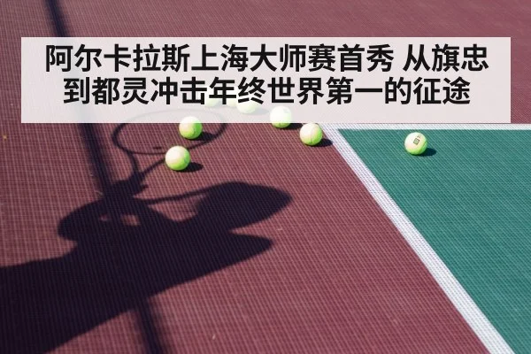 阿尔卡拉斯上海大师赛首秀 从旗忠到都灵冲击年终世界第一的征途