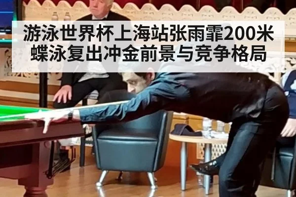 游泳世界杯上海站张雨霏200米蝶泳复出冲金前景与竞争格局