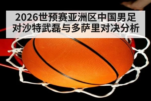 2026世预赛亚洲区中国男足对沙特武磊与多萨里对决分析